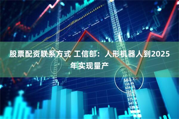 股票配资联系方式 工信部：人形机器人到2025年实现量产