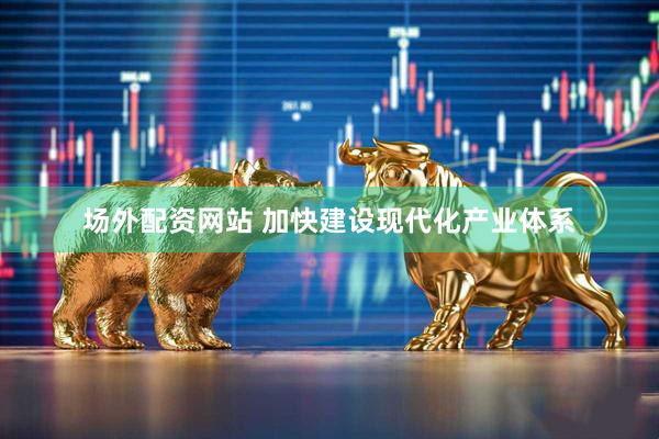 场外配资网站 加快建设现代化产业体系