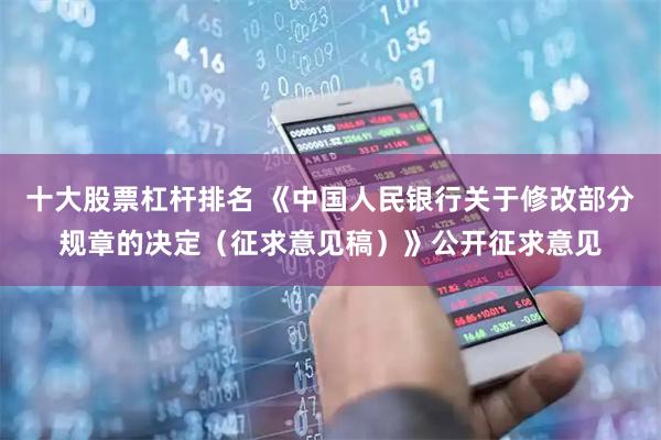 十大股票杠杆排名 《中国人民银行关于修改部分规章的决定（征求意见稿）》公开征求意见