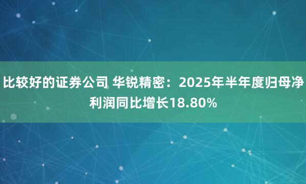 比较好的证券公司 华锐精密：2025年半年度归母净利润同比增长18.80%
