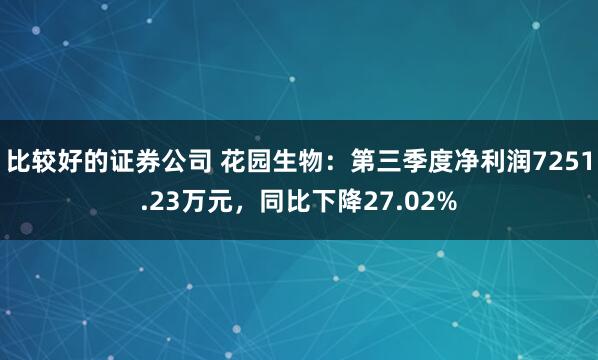 比较好的证券公司 花园生物：第三季度净利润7251.23万元，同比下降27.02%