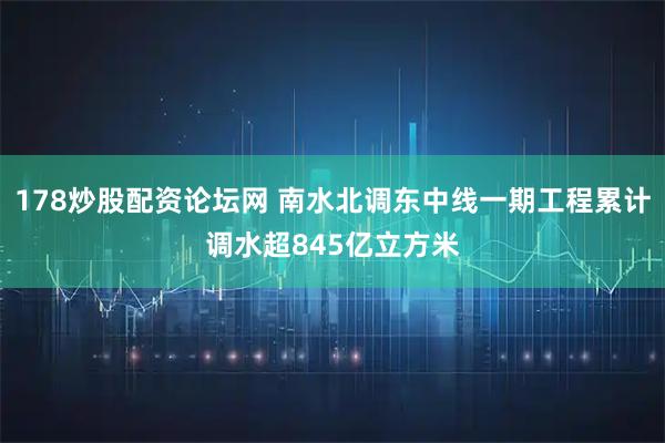 178炒股配资论坛网 南水北调东中线一期工程累计调水超845亿立方米